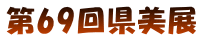 第69回県美展