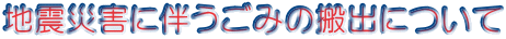地震災害に伴うごみの搬出について
