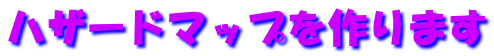 ハザードマップを作ります 