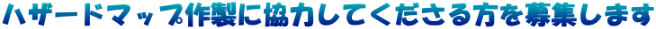 ハザードマップ作製に協力してくださる方を募集します 