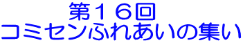 　　　第１６回 コミセンふれあいの集い