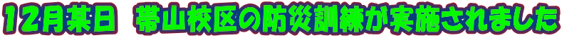 １２月某日　帯山校区の防災訓練が実施されました