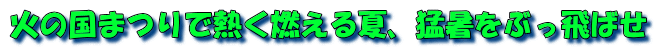 火の国まつりで熱く燃える夏、猛暑をぶっ飛ばせ