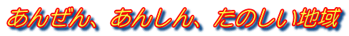 あんぜん、あんしん、たのしい地域 