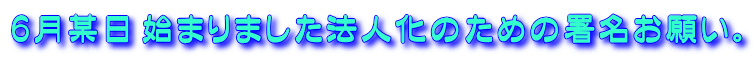 6月某日 始まりました法人化のための署名お願い。