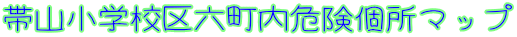帯山小学校区六町内危険個所マップ 