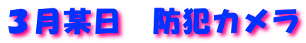 ３月某日　防犯カメラ