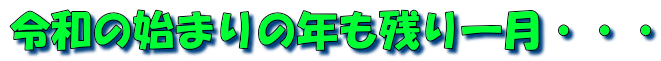 令和の始まりの年も残り一月・・・