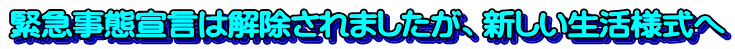 緊急事態宣言は解除されましたが、新しい生活様式へ