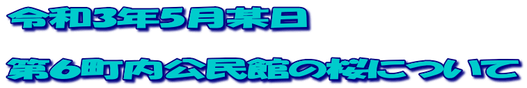 令和3年5月某日 第6町内公民館の桜について