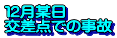 １２月某日　 交差点での事故