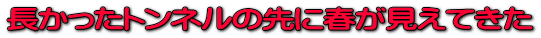 長かったトンネルの先に春が見えてきた