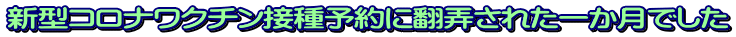 新型コロナワクチン接種予約に翻弄された一か月でした