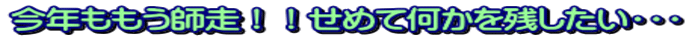 今年ももう師走！！せめて何かを残したい・・・