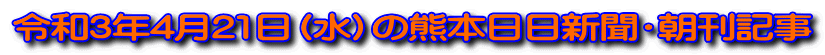 令和3年4月21日（水）の熊本日日新聞・朝刊記事 