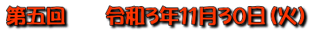 第五回　　令和3年11月30日（火）