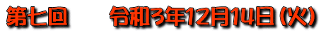 第七回　　令和3年12月14日（火）