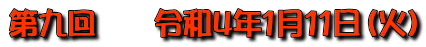 第九回　　令和4年1月11日（火）